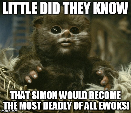 Simon Says... | LITTLE DID THEY KNOW THAT SIMON WOULD BECOME THE MOST DEADLY OF ALL EWOKS! | image tagged in ewok nippet,simon the killer ewok,ewok,star wars kills disney,disney killed star wars | made w/ Imgflip meme maker
