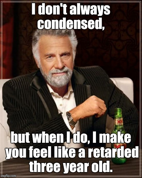 The Most Interesting Man In The World | I don't always condensed, but when I do, I make you feel like a retarded three year old. | image tagged in memes,the most interesting man in the world | made w/ Imgflip meme maker