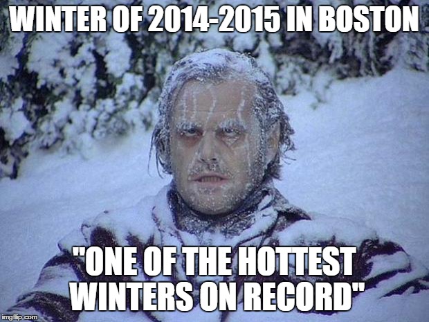 Jack Nicholson The Shining Snow Meme | WINTER OF 2014-2015 IN BOSTON "ONE OF THE HOTTEST WINTERS ON RECORD" | image tagged in memes,jack nicholson the shining snow | made w/ Imgflip meme maker