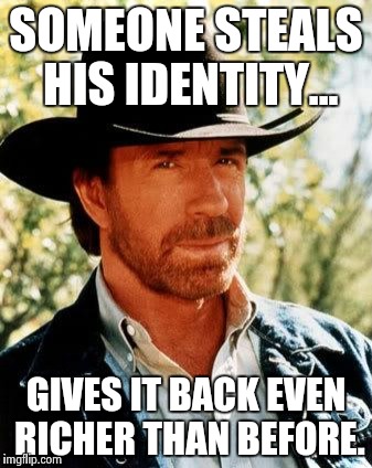 Chuck Norris | SOMEONE STEALS HIS IDENTITY... GIVES IT BACK EVEN RICHER THAN BEFORE. | image tagged in chuck norris | made w/ Imgflip meme maker