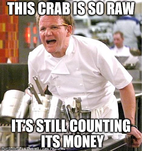 Chef Gordon Ramsay | THIS CRAB IS SO RAW IT'S STILL COUNTING ITS MONEY | image tagged in memes,chef gordon ramsay | made w/ Imgflip meme maker