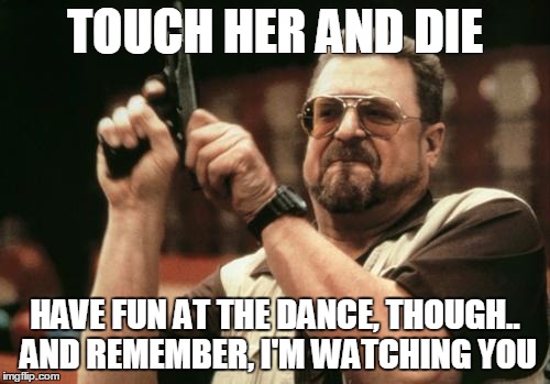 John Goodman | TOUCH HER AND DIE HAVE FUN AT THE DANCE, THOUGH.. AND REMEMBER, I'M WATCHING YOU | image tagged in john goodman | made w/ Imgflip meme maker