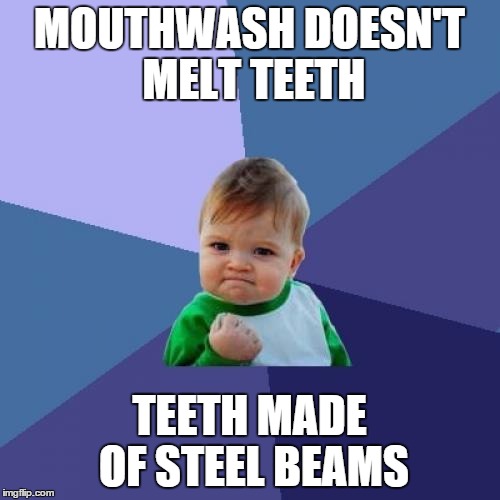 MOUTHWASH DOESN'T MELT TEETH TEETH MADE OF STEEL BEAMS | image tagged in memes,success kid | made w/ Imgflip meme maker