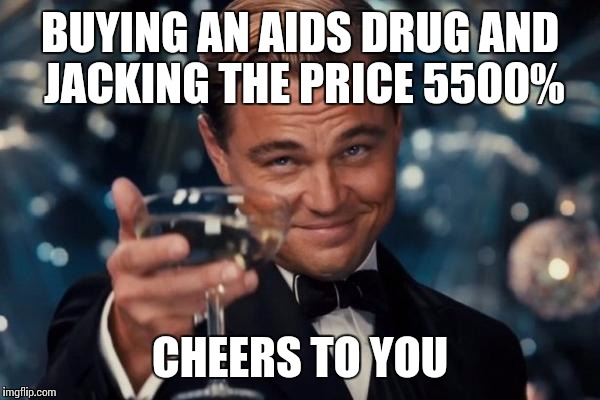 Leonardo Dicaprio Cheers | BUYING AN AIDS DRUG AND JACKING THE PRICE 5500% CHEERS TO YOU | image tagged in memes,leonardo dicaprio cheers | made w/ Imgflip meme maker
