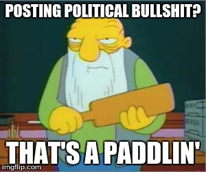 Simpsons' Jasper | POSTING POLITICAL BULLSHIT? THAT'S A PADDLIN' | image tagged in simpsons' jasper | made w/ Imgflip meme maker