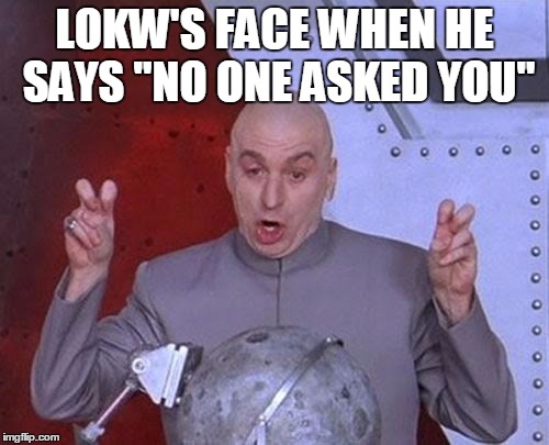 Dr Evil Laser Meme | LOKW'S FACE WHEN HE SAYS "NO ONE ASKED YOU" | image tagged in memes,dr evil laser | made w/ Imgflip meme maker