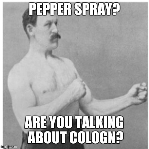 Overly Manly Man Meme | PEPPER SPRAY? ARE YOU TALKING ABOUT COLOGN? | image tagged in memes,overly manly man | made w/ Imgflip meme maker