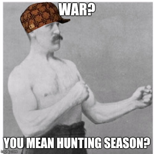 Overly Manly Man | WAR? YOU MEAN HUNTING SEASON? | image tagged in memes,overly manly man,scumbag | made w/ Imgflip meme maker
