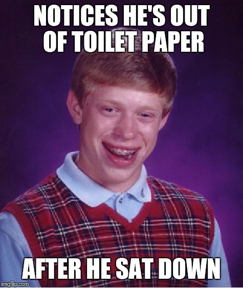 Bad Luck Brian | NOTICES HE'S OUT OF TOILET PAPER AFTER HE SAT DOWN | image tagged in memes,bad luck brian | made w/ Imgflip meme maker
