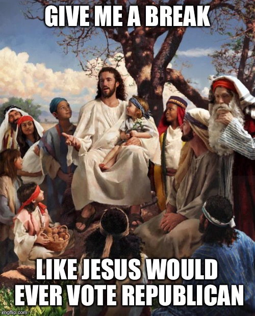 Story Time Jesus | GIVE ME A BREAK LIKE JESUS WOULD EVER VOTE REPUBLICAN | image tagged in story time jesus | made w/ Imgflip meme maker