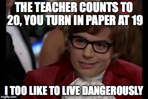 I Too Like To Live Dangerously Meme | THE TEACHER COUNTS TO 20, YOU TURN IN PAPER AT 19 I TOO LIKE TO LIVE DANGEROUSLY | image tagged in memes,i too like to live dangerously | made w/ Imgflip meme maker