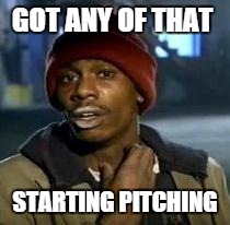 Y'all Got Any More Of That Meme | GOT ANY OF THAT STARTING PITCHING | image tagged in dave chappelle | made w/ Imgflip meme maker