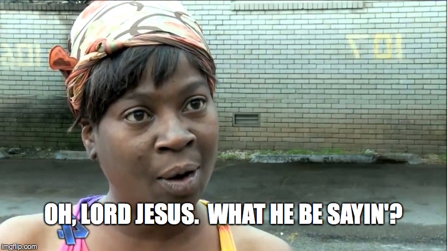 OH, LORD JESUS.  WHAT HE BE SAYIN'? | made w/ Imgflip meme maker