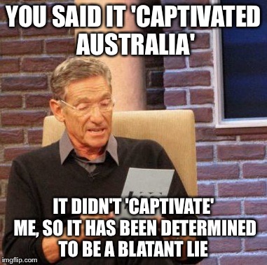 Maury Lie Detector Meme | YOU SAID IT 'CAPTIVATED AUSTRALIA' IT DIDN'T 'CAPTIVATE' ME, SO IT HAS BEEN DETERMINED TO BE A BLATANT LIE | image tagged in memes,maury lie detector | made w/ Imgflip meme maker