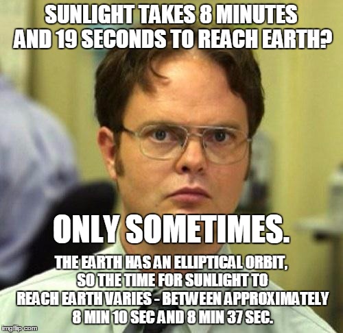 SUNLIGHT TAKES 8 MINUTES AND 19 SECONDS TO REACH EARTH? THE EARTH HAS AN ELLIPTICAL ORBIT, SO THE TIME FOR SUNLIGHT TO REACH EARTH VARIES -  | made w/ Imgflip meme maker