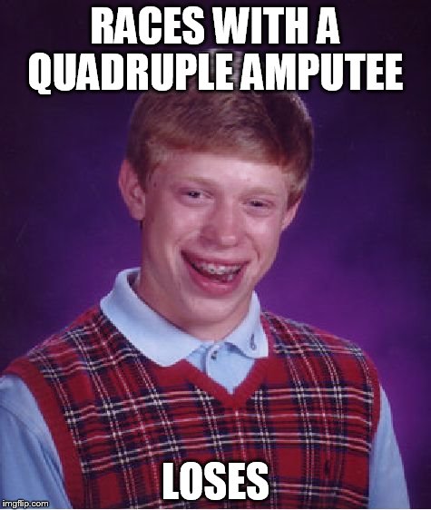 Bad Luck Brian | RACES WITH A QUADRUPLE AMPUTEE LOSES | image tagged in memes,bad luck brian | made w/ Imgflip meme maker