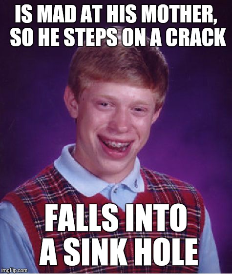 Never heard that one before... | IS MAD AT HIS MOTHER, SO HE STEPS ON A CRACK FALLS INTO A SINK HOLE | image tagged in memes,bad luck brian | made w/ Imgflip meme maker