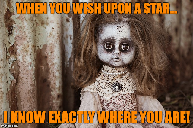 WHEN YOU WISH UPON A STAR... I KNOW EXACTLY WHERE YOU ARE! | image tagged in doll,creepy | made w/ Imgflip meme maker