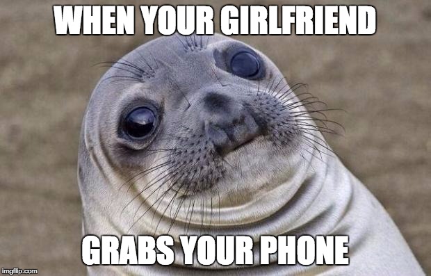 Awkward Moment Sealion | WHEN YOUR GIRLFRIEND GRABS YOUR PHONE | image tagged in memes,awkward moment sealion | made w/ Imgflip meme maker