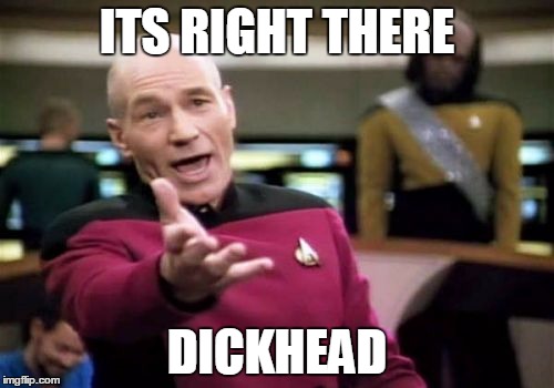 Picard Wtf Meme | ITS RIGHT THERE DICKHEAD | image tagged in memes,picard wtf | made w/ Imgflip meme maker