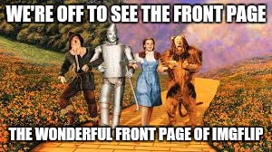 WE'RE OFF TO SEE THE FRONT PAGE THE WONDERFUL FRONT PAGE OF IMGFLIP | made w/ Imgflip meme maker