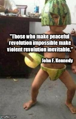 Revolution | "Those who make peaceful revolution impossible make violent revolution inevitable." John F. Kennedy | image tagged in gangster baby | made w/ Imgflip meme maker