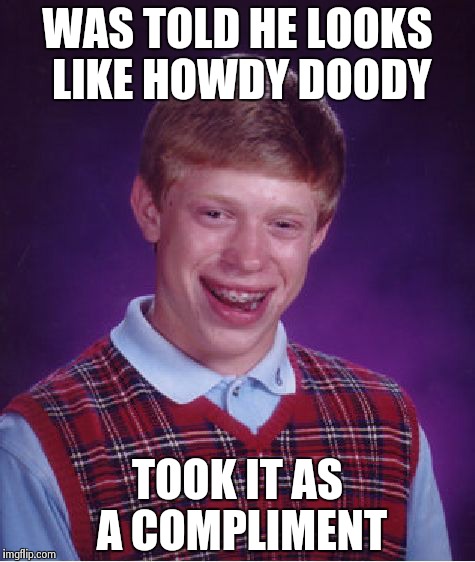 Bad Luck Brian Meme | WAS TOLD HE LOOKS LIKE HOWDY DOODY TOOK IT AS A COMPLIMENT | image tagged in memes,bad luck brian | made w/ Imgflip meme maker