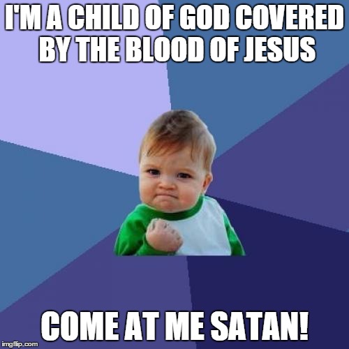 Success Kid | I'M A CHILD OF GOD COVERED BY THE BLOOD OF JESUS COME AT ME SATAN! | image tagged in memes,success kid | made w/ Imgflip meme maker