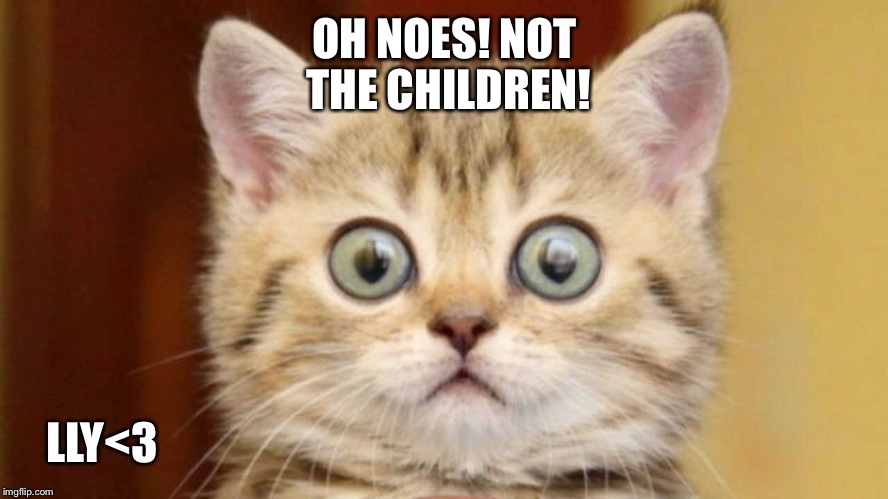 OH NOES!
NOT THE CHILDREN! LLY<3 | made w/ Imgflip meme maker