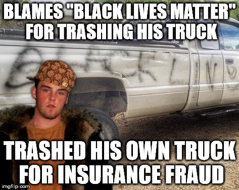 BLAMES "BLACK LIVES MATTER" FOR TRASHING HIS TRUCK TRASHED HIS OWN TRUCK FOR INSURANCE FRAUD | image tagged in scumbag racist scammer,sfw,memes,scumbag,scumbag steve | made w/ Imgflip meme maker