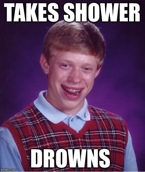 Shower Time | TAKES SHOWER DROWNS | image tagged in memes,bad luck brian,funny | made w/ Imgflip meme maker