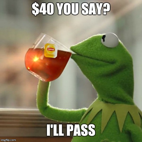 But That's None Of My Business Meme | $40 YOU SAY? I'LL PASS | image tagged in memes,but thats none of my business,kermit the frog | made w/ Imgflip meme maker