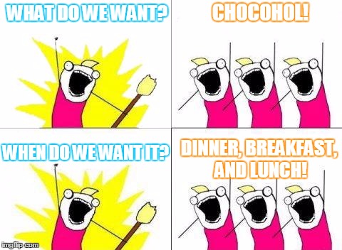 WHAT DO WE WANT? DINNER, BREAKFAST, AND LUNCH! CHOCOHOL! WHEN DO WE WANT IT? | made w/ Imgflip meme maker