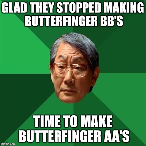 High Expectations Asian Father | GLAD THEY STOPPED MAKING BUTTERFINGER BB'S TIME TO MAKE BUTTERFINGER AA'S | image tagged in memes,high expectations asian father | made w/ Imgflip meme maker