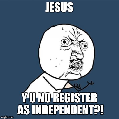 Y U No Meme | JESUS Y U NO REGISTER AS INDEPENDENT?! | image tagged in memes,y u no | made w/ Imgflip meme maker