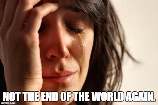 First World Problems Meme | NOT THE END OF THE WORLD AGAIN. | image tagged in memes,first world problems | made w/ Imgflip meme maker