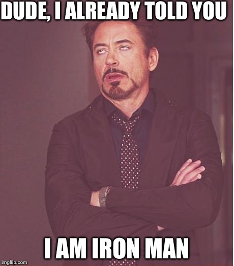 Face You Make Robert Downey Jr Meme | DUDE, I ALREADY TOLD YOU I AM IRON MAN | image tagged in memes,face you make robert downey jr | made w/ Imgflip meme maker