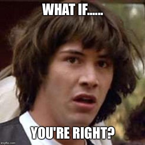 Conspiracy Keanu Meme | WHAT IF...... YOU'RE RIGHT? | image tagged in memes,conspiracy keanu | made w/ Imgflip meme maker