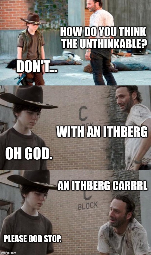 Rick and Carl 3 Meme | HOW DO YOU THINK THE UNTHINKABLE? DON'T... WITH AN ITHBERG OH GOD. AN ITHBERG CARRRL PLEASE GOD STOP. | image tagged in memes,rick and carl 3,HeyCarl | made w/ Imgflip meme maker