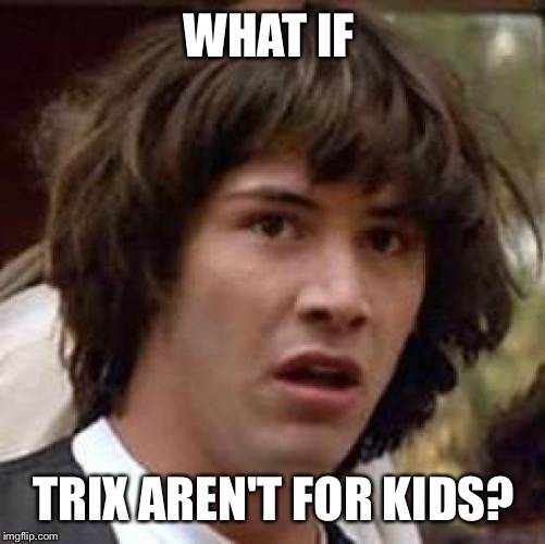 Conspiracy Keanu Meme | WHAT IF TRIX AREN'T FOR KIDS? | image tagged in memes,conspiracy keanu | made w/ Imgflip meme maker
