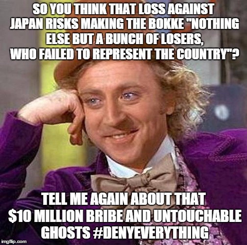 Creepy Condescending Wonka Meme | SO YOU THINK THAT LOSS AGAINST JAPAN RISKS MAKING THE BOKKE "NOTHING ELSE BUT A BUNCH OF LOSERS, WHO FAILED TO REPRESENT THE COUNTRY"? TELL  | image tagged in memes,creepy condescending wonka | made w/ Imgflip meme maker