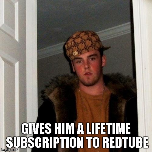 Scumbag Steve Meme | GIVES HIM A LIFETIME SUBSCRIPTION TO REDTUBE | image tagged in memes,scumbag steve | made w/ Imgflip meme maker