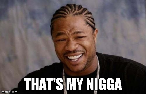 Yo Dawg Heard You Meme | THAT'S MY N**GA | image tagged in memes,yo dawg heard you | made w/ Imgflip meme maker