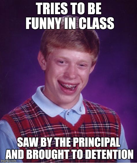Bad Luck Brian | TRIES TO BE FUNNY IN CLASS SAW BY THE PRINCIPAL AND BROUGHT TO DETENTION | image tagged in memes,bad luck brian | made w/ Imgflip meme maker