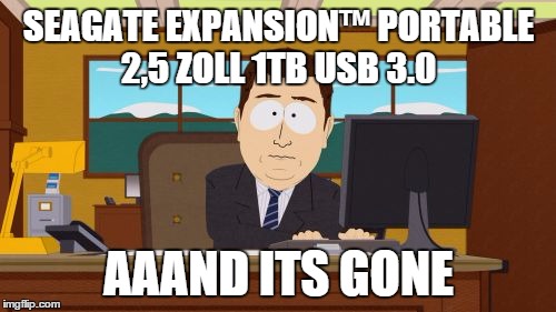 Aaaaand Its Gone Meme | SEAGATE EXPANSION™ PORTABLE 2,5 ZOLL 1TB USB 3.0 AAAND ITS GONE | image tagged in memes,aaaaand its gone | made w/ Imgflip meme maker