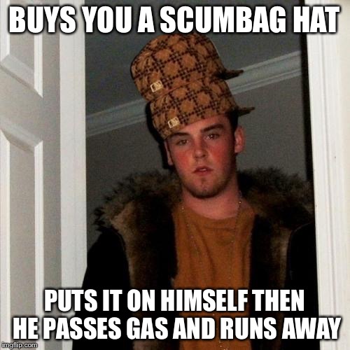 Scumbag Steve | BUYS YOU A SCUMBAG HAT PUTS IT ON HIMSELF THEN HE PASSES GAS AND RUNS AWAY | image tagged in memes,scumbag steve,scumbag | made w/ Imgflip meme maker