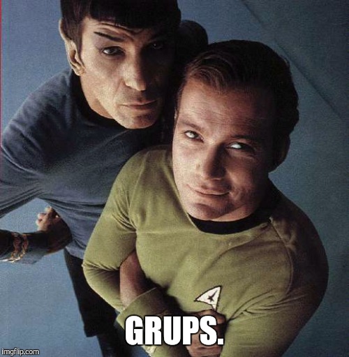 Grups | GRUPS. | image tagged in star trek,captain kirk,mr spock,spock live long and prosper,star trek kirk khan | made w/ Imgflip meme maker