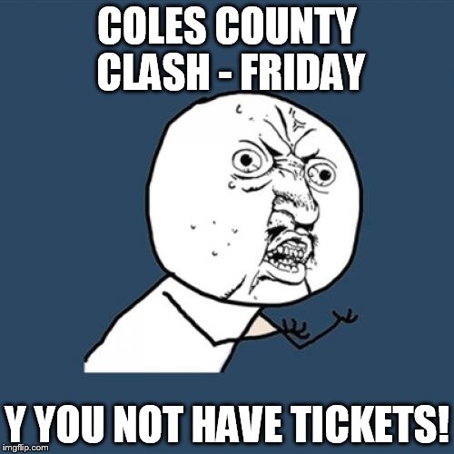 Y U No Meme | COLES COUNTY CLASH - FRIDAY Y YOU NOT HAVE TICKETS! | image tagged in memes,y u no | made w/ Imgflip meme maker