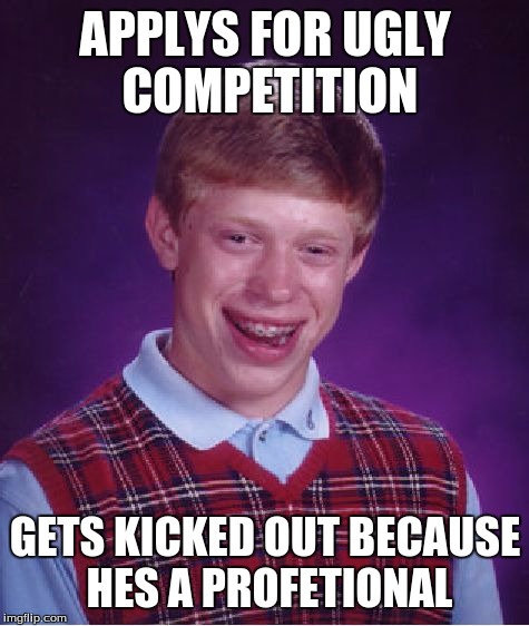 Bad Luck Brian Meme | APPLYS FOR UGLY COMPETITION GETS KICKED OUT BECAUSE HES A PROFETIONAL | image tagged in memes,bad luck brian | made w/ Imgflip meme maker