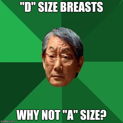 High Expectations Asian Father | "D" SIZE BREASTS WHY NOT "A" SIZE? | image tagged in memes,high expectations asian father | made w/ Imgflip meme maker